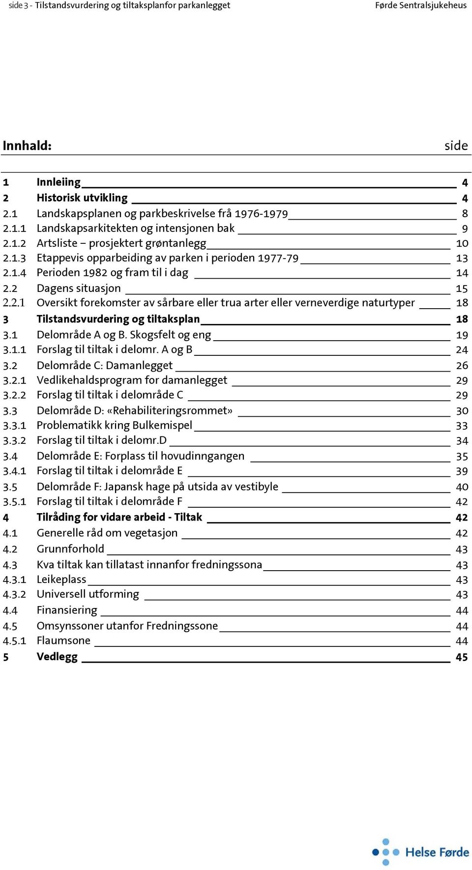 1 Delområde A og B. Skogsfelt og eng 19 3.1.1 Forslag til tiltak i delomr. A og B 24 3.2 Delområde C: Damanlegget 26 3.2.1 Vedlikehaldsprogram for damanlegget 29 3.2.2 Forslag til tiltak i delområde C 29 3.