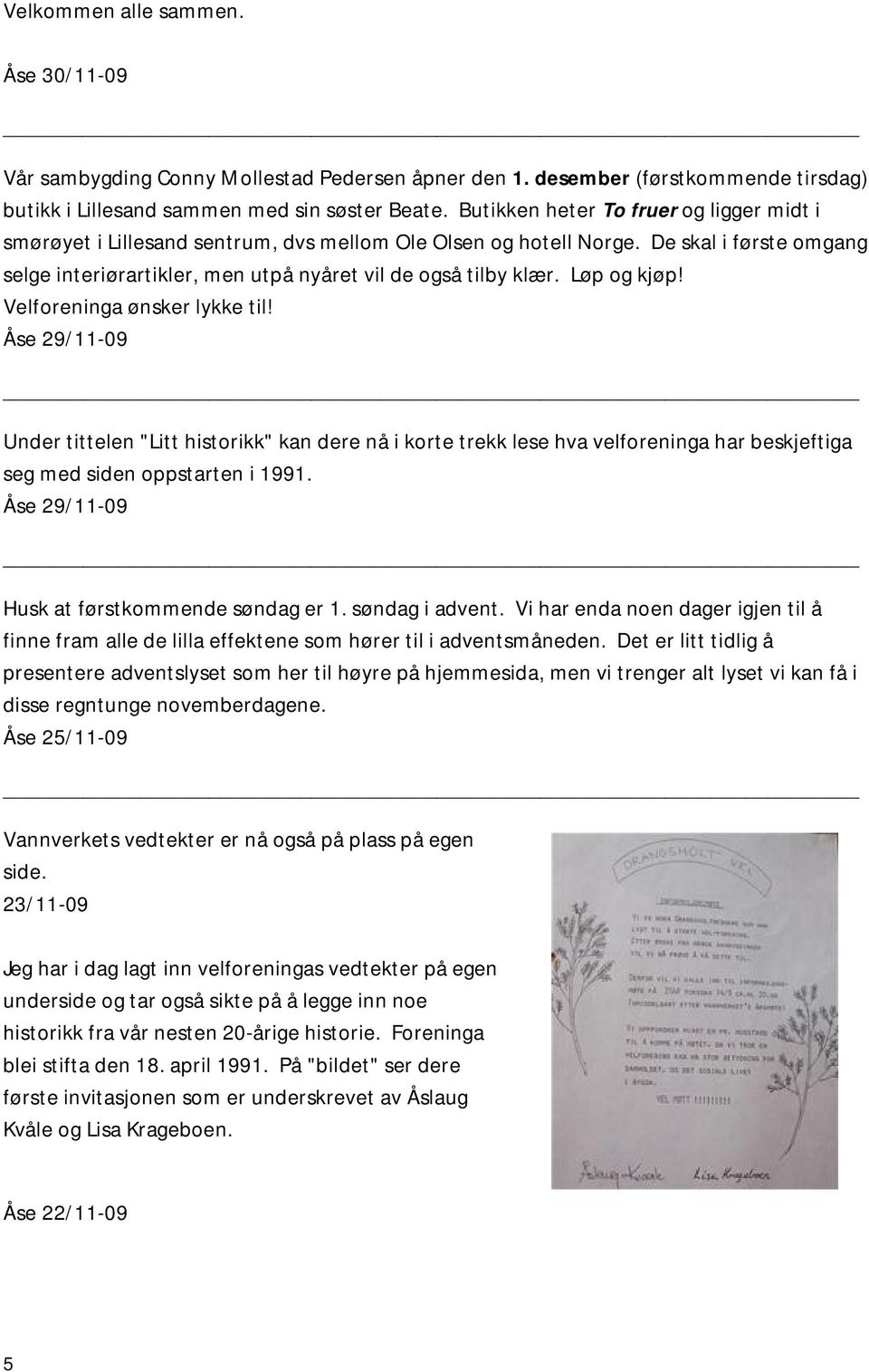 Løp og kjøp! Velforeninga ønsker lykke til! Åse 29/11-09 Under tittelen "Litt historikk" kan dere nå i korte trekk lese hva velforeninga har beskjeftiga seg med siden oppstarten i 1991.