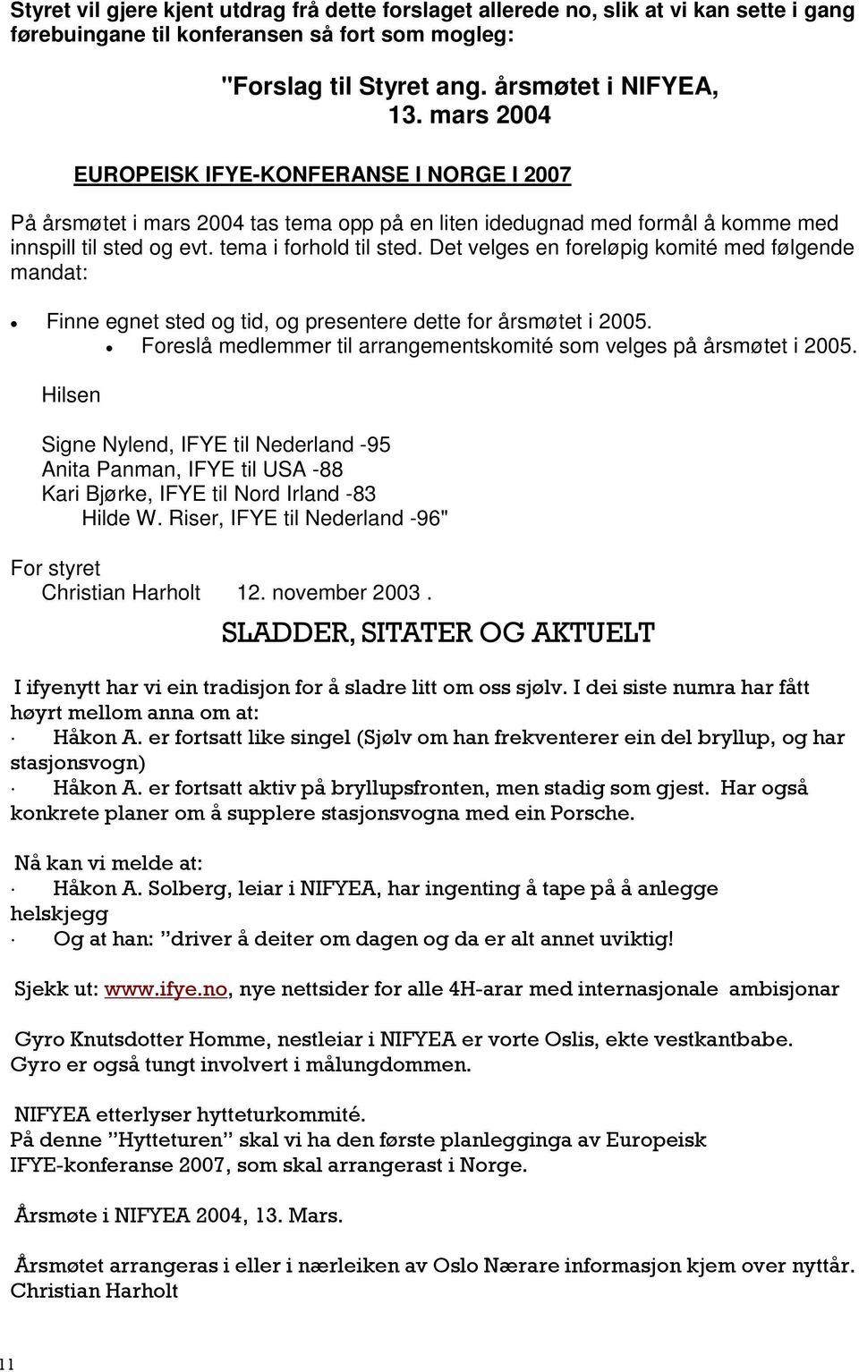 Det velges en foreløpig komité med følgende mandat: Finne egnet sted og tid, og presentere dette for årsmøtet i 2005. Foreslå medlemmer til arrangementskomité som velges på årsmøtet i 2005.