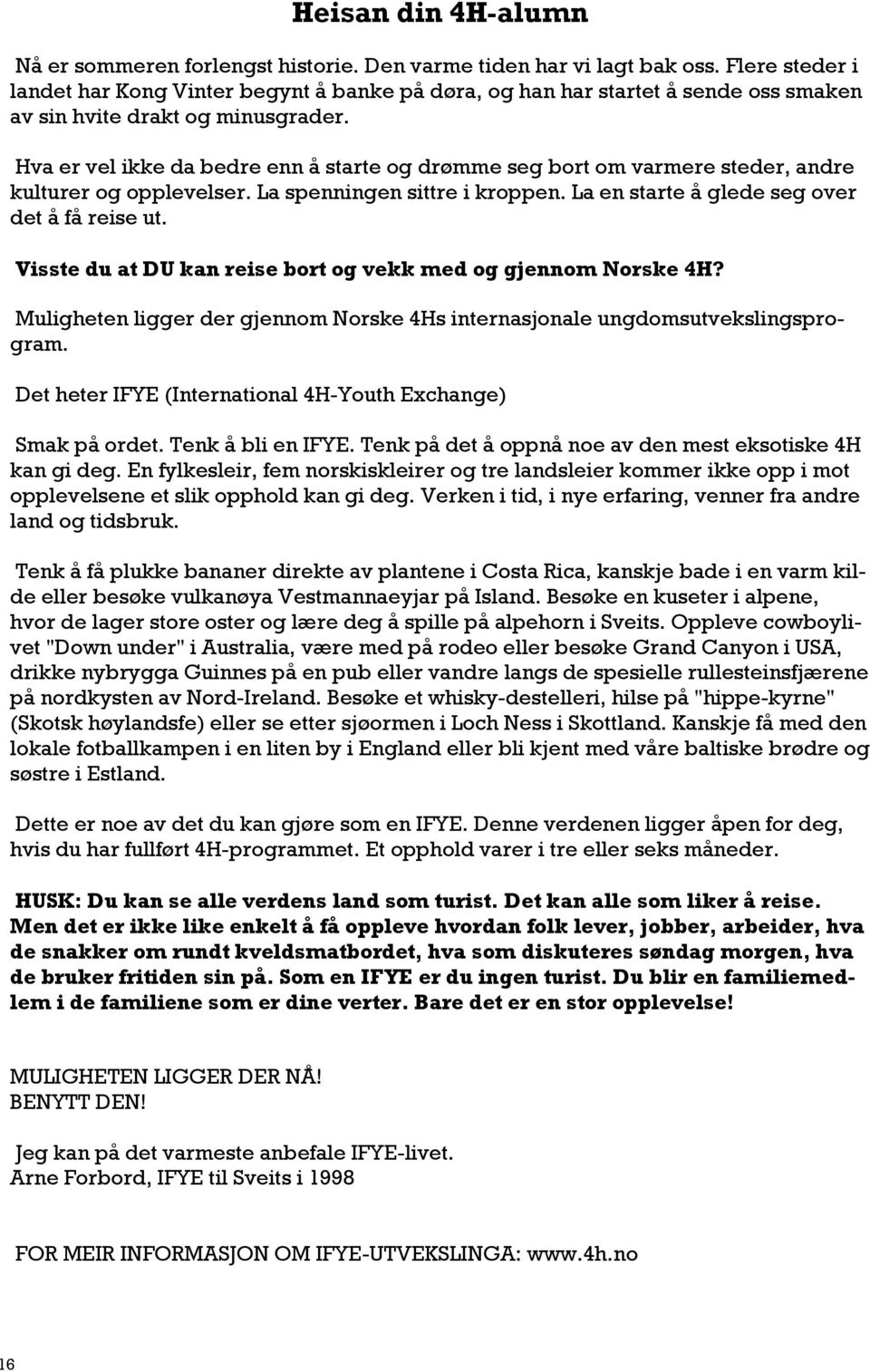 Hva er vel ikke da bedre enn å starte og drømme seg bort om varmere steder, andre kulturer og opplevelser. La spenningen sittre i kroppen. La en starte å glede seg over det å få reise ut.