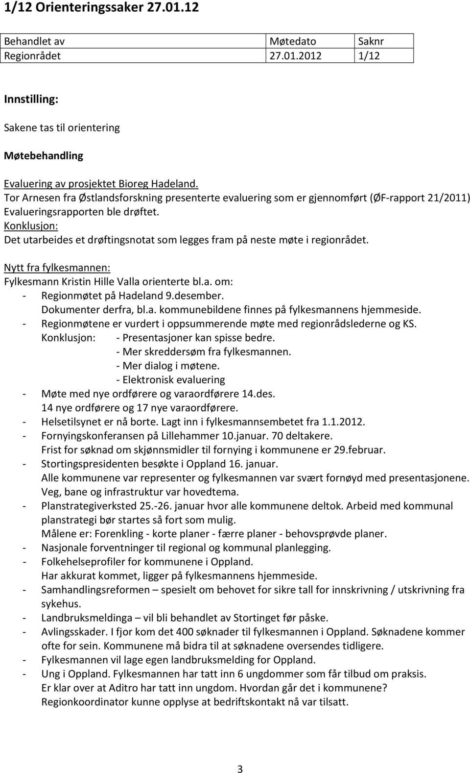 Konklusjon: Det utarbeides et drøftingsnotat som legges fram på neste møte i regionrådet. Nytt fra fylkesmannen: Fylkesmann Kristin Hille Valla orienterte bl.a. om: Regionmøtet på Hadeland 9.desember.