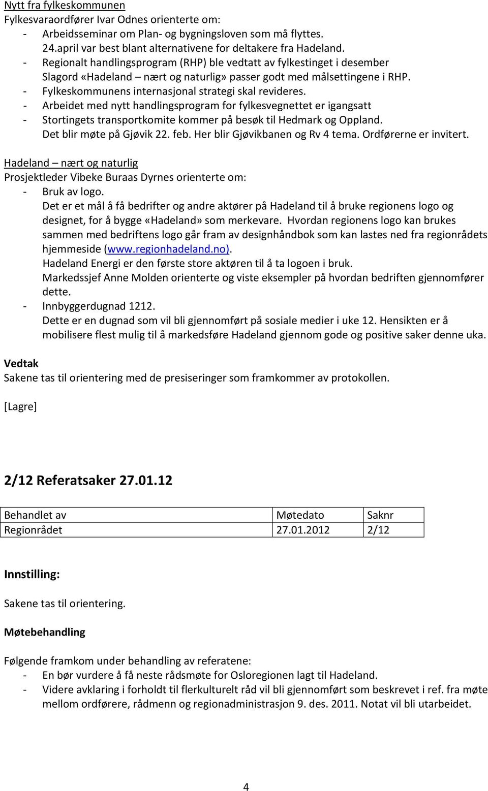 Arbeidet med nytt handlingsprogram for fylkesvegnettet er igangsatt Stortingets transportkomite kommer på besøk til Hedmark og Oppland. Det blir møte på Gjøvik 22. feb.