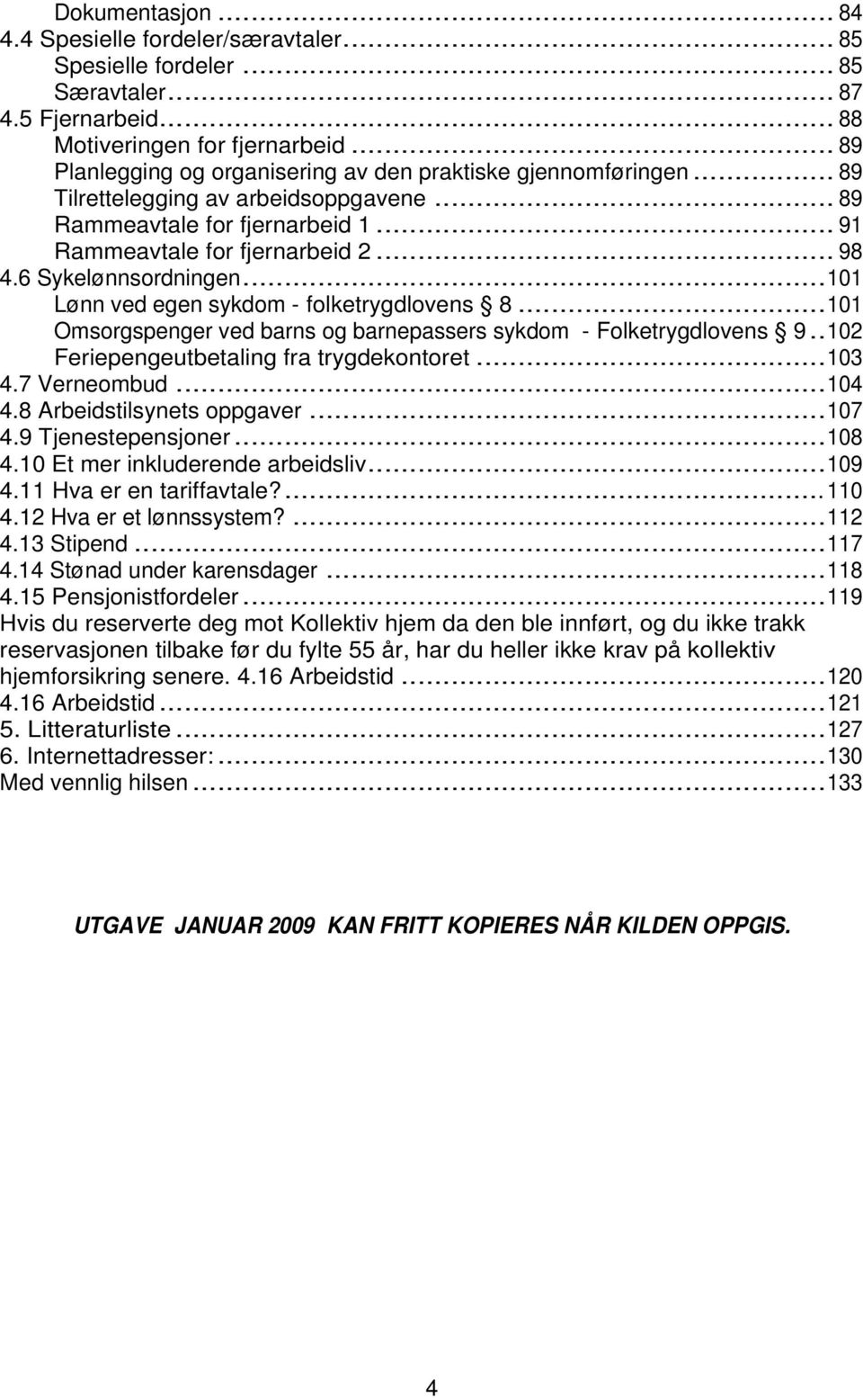 6 Sykelønnsordningen...101 Lønn ved egen sykdom - folketrygdlovens 8...101 Omsorgspenger ved barns og barnepassers sykdom - Folketrygdlovens 9..102 Feriepengeutbetaling fra trygdekontoret...103 4.