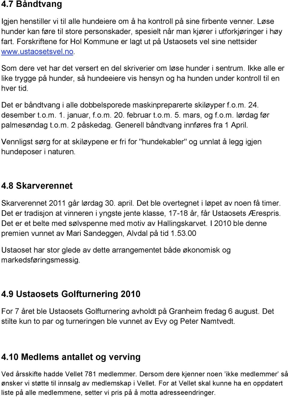 Ikke alle er like trygge på hunder, så hundeeiere vis hensyn og ha hunden under kontroll til en hver tid. Det er båndtvang i alle dobbelsporede maskinpreparerte skiløyper f.o.m. 24. desember t.o.m. 1.