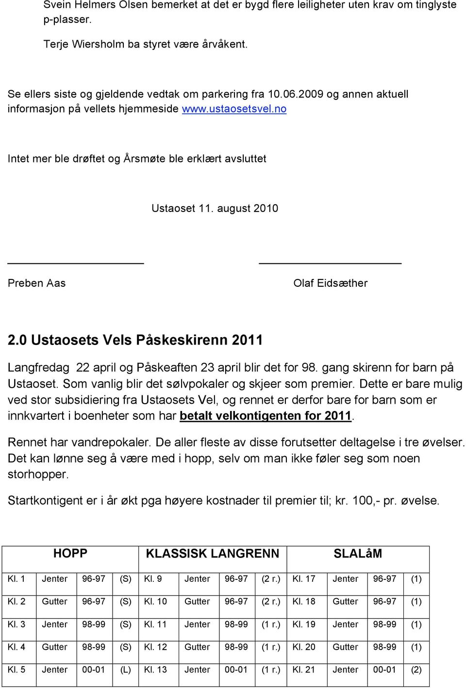 0 Ustaosets Vels Påskeskirenn 2011 Langfredag 22 april og Påskeaften 23 april blir det for 98. gang skirenn for barn på Ustaoset. Som vanlig blir det sølvpokaler og skjeer som premier.