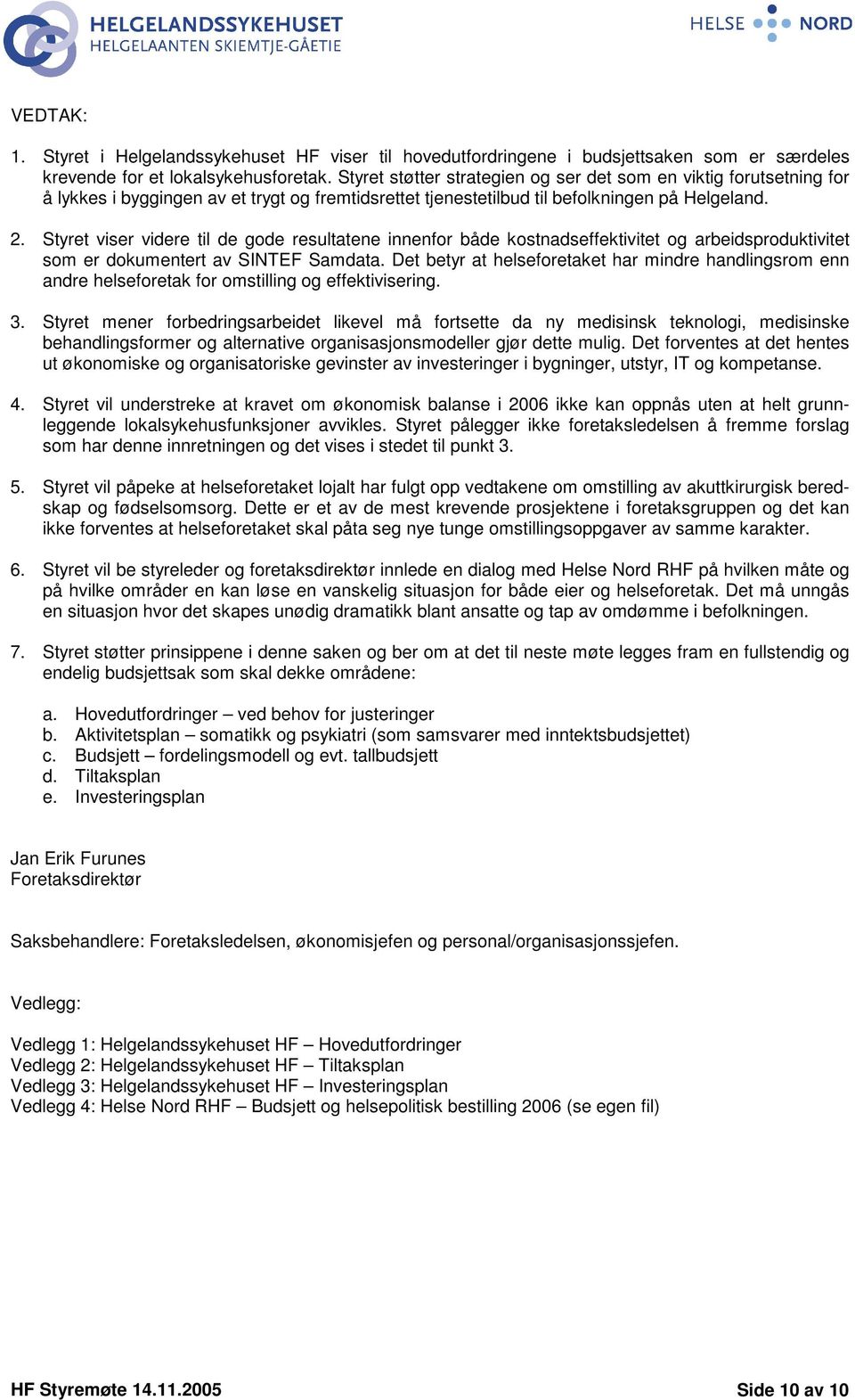 Styret viser videre til de gode resultatene innenfor både kostnadseffektivitet og arbeidsproduktivitet som er dokumentert av SINTEF Samdata.