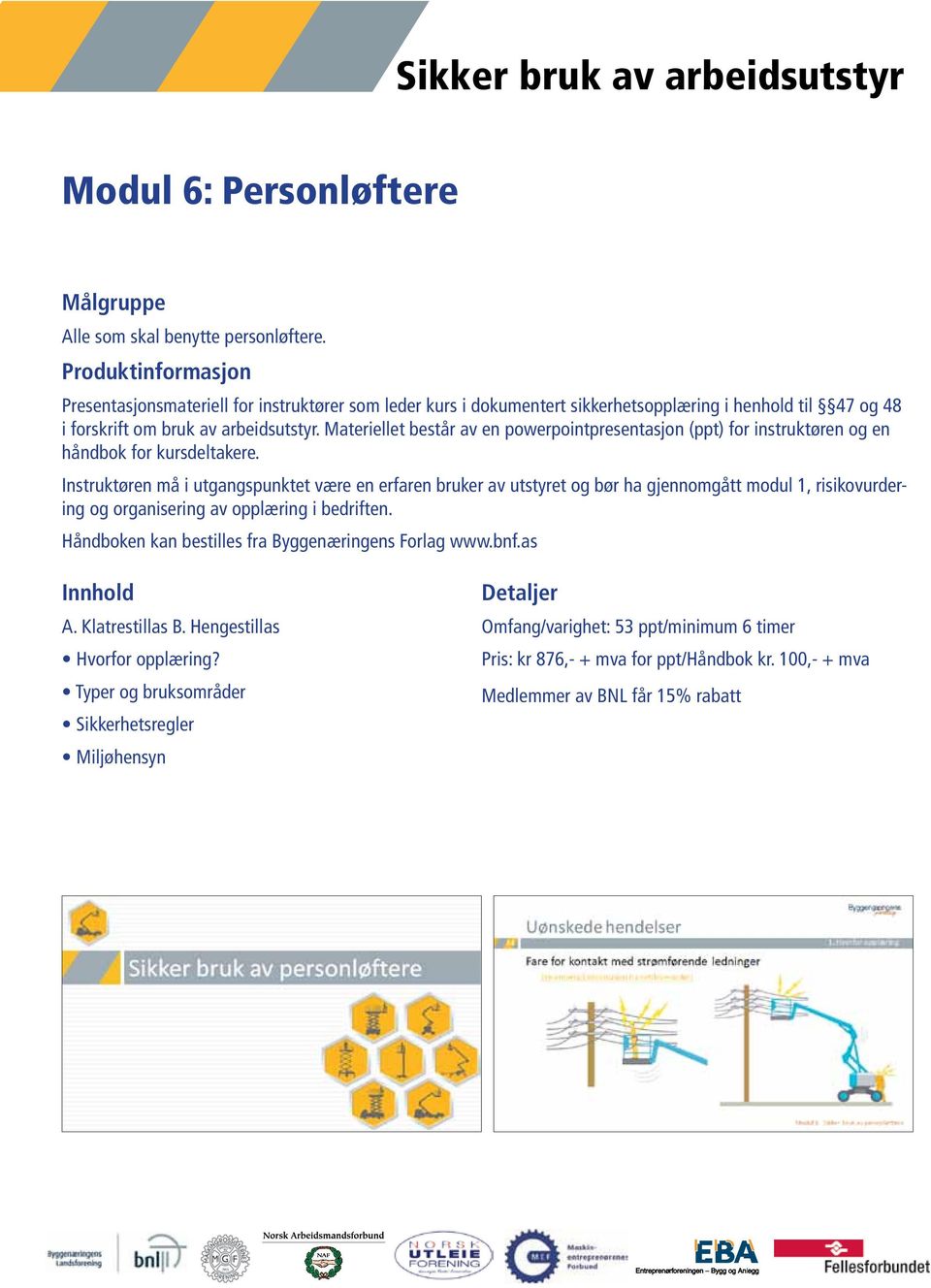 Materiellet består av en powerpointpresentasjon (ppt) for instruktøren og en håndbok for kursdeltakere.