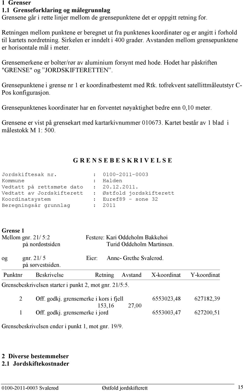 Avstanden mellom grensepunktene er horisontale mål i meter. Grensemerkene er bolter/rør av aluminium forsynt med hode. Hodet har påskriften "GRENSE" og JORDSKIFTERETTEN.