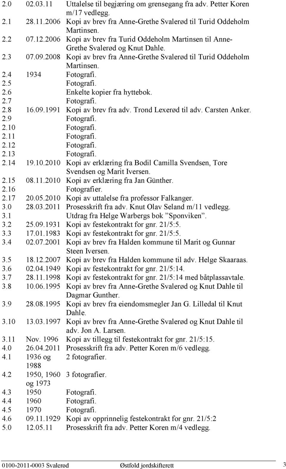 2.6 Enkelte kopier fra hyttebok. 2.7 Fotografi. 2.8 16.09.1991 Kopi av brev fra adv. Trond Lexerød til adv. Carsten Anker. 2.9 Fotografi. 2.10 Fotografi. 2.11 Fotografi. 2.12 Fotografi. 2.13 Fotografi.