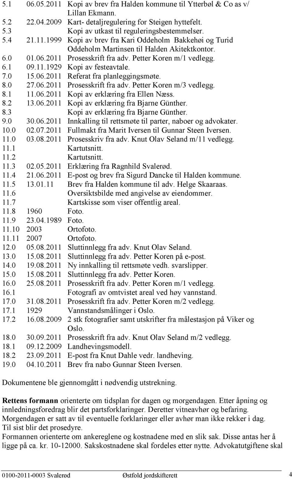 7.0 15.06.2011 Referat fra planleggingsmøte. 8.0 27.06.2011 Prosesskrift fra adv. Petter Koren m/3 vedlegg. 8.1 11.06.2011 Kopi av erklæring fra Ellen Næss. 8.2 13.06.2011 Kopi av erklæring fra Bjarne Günther.