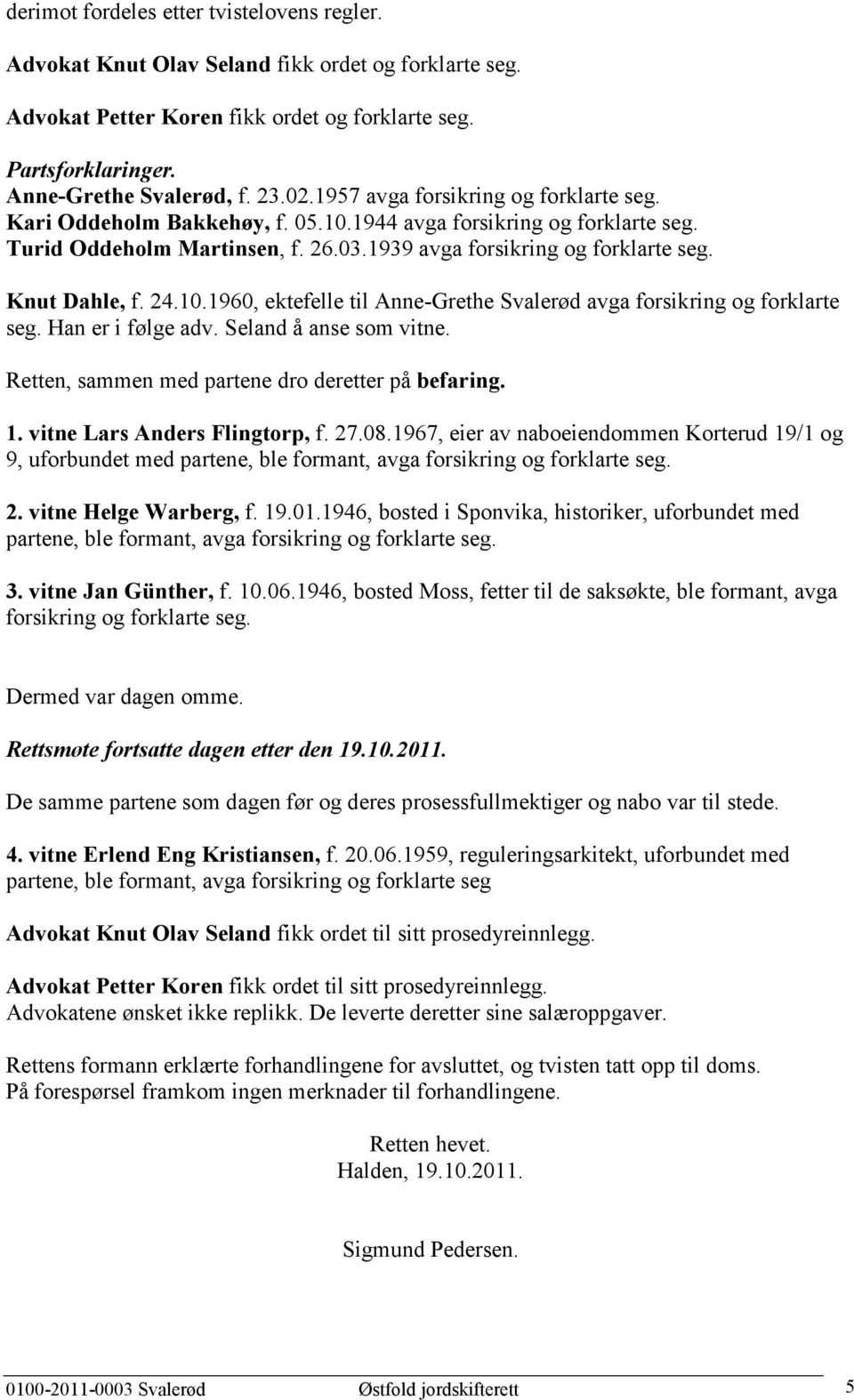 24.10.1960, ektefelle til Anne-Grethe Svalerød avga forsikring og forklarte seg. Han er i følge adv. Seland å anse som vitne. Retten, sammen med partene dro deretter på befaring. 1.