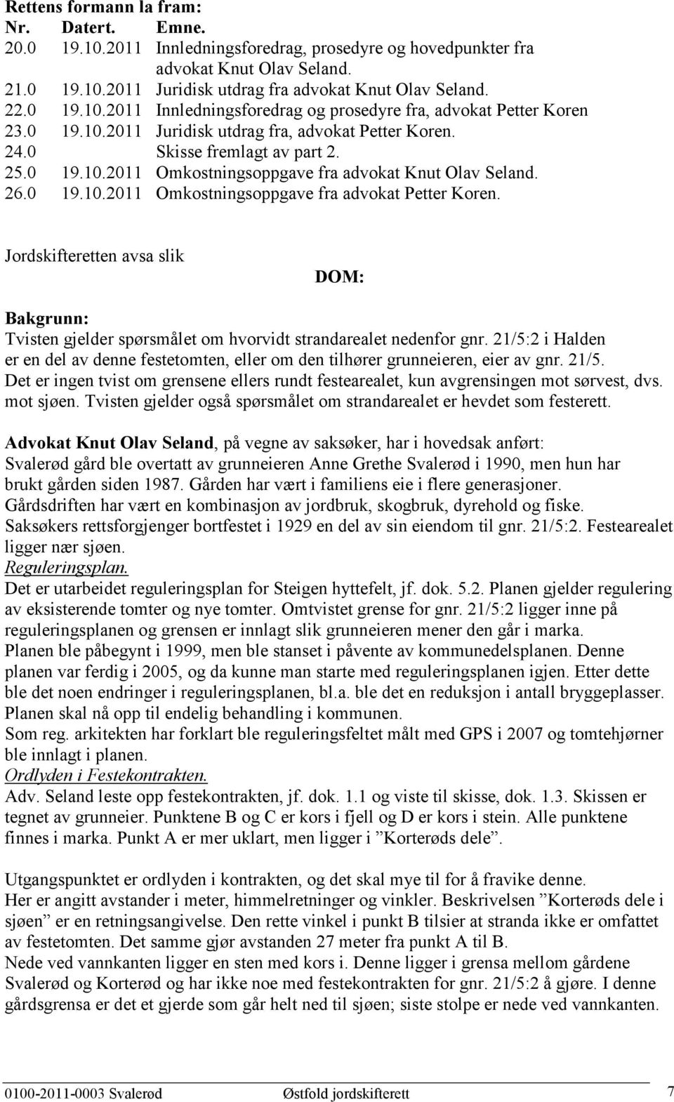 26.0 19.10.2011 Omkostningsoppgave fra advokat Petter Koren. Jordskifteretten avsa slik DOM: Bakgrunn: Tvisten gjelder spørsmålet om hvorvidt strandarealet nedenfor gnr.