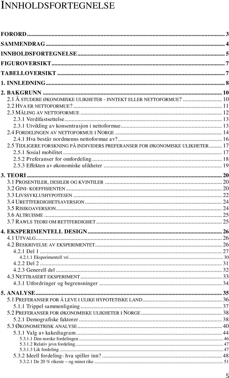 .. 13 2.4 FORDELINGEN AV NETTOFORMUE I NORGE... 14 2.4.1 Hva består nordmenns nettoformue av?... 16 2.5 TIDLIGERE FORSKNING PÅ INDIVIDERS PREFERANSER FOR ØKONOMISKE ULIKHETER... 17 2.5.1 Sosial mobilitet.