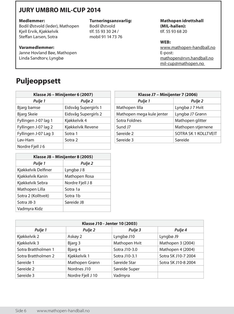 no Puljeoppsett Klasse J6 Minijenter 6 (2007) Pulje Pulje 2 Bjarg bamse Eidsvåg Supergirls Bjarg Skeie Eidsvåg Supergirls 2 Fyllingen J-07 lag Kjøkkelvik 4 Fyllingen J-07 lag 2 Kjøkkelvik Revene