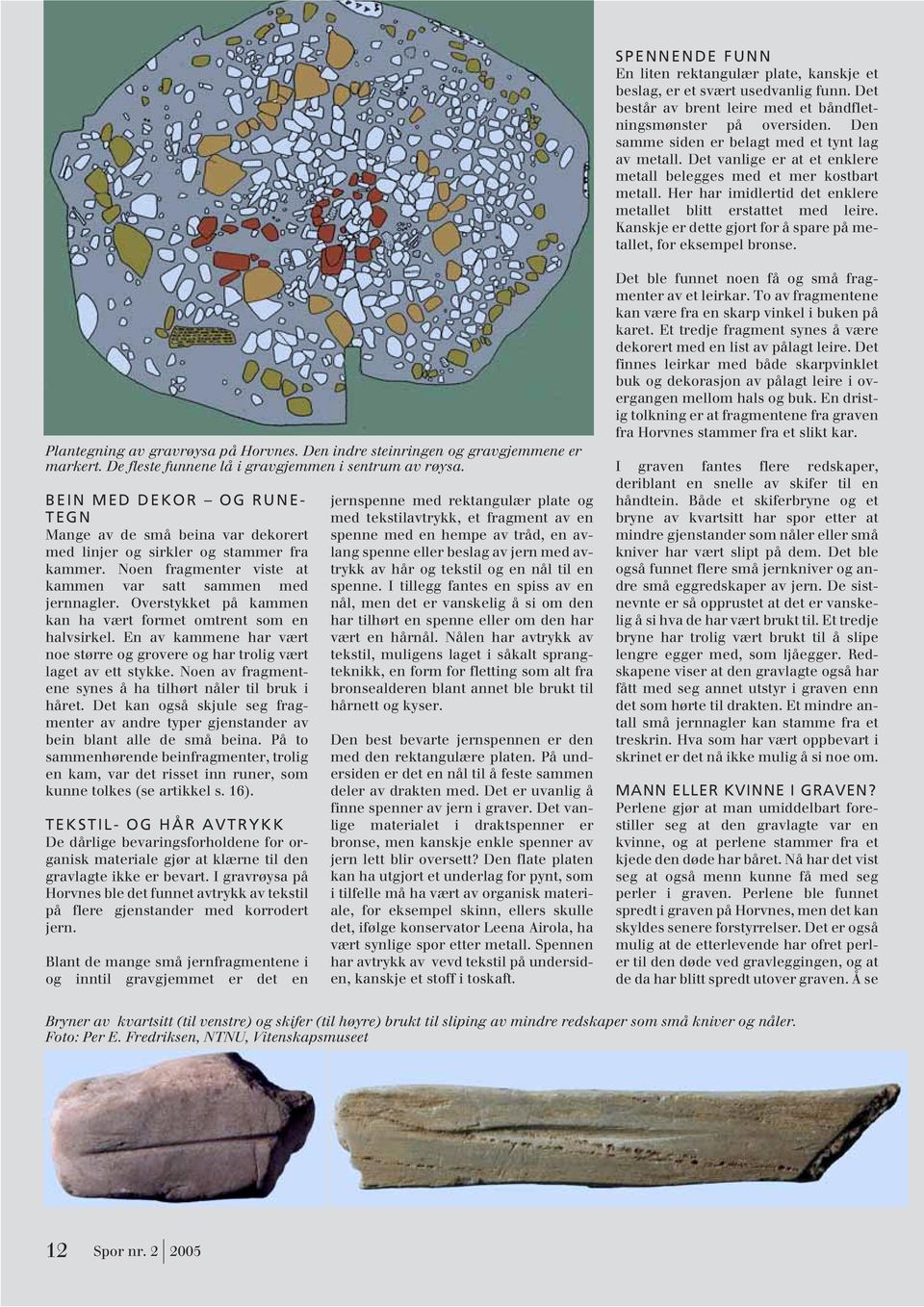 Kanskje er dette gjort for å spare på metallet, for eksempel bronse. Plantegning av gravrøysa på Horvnes. Den indre steinringen og gravgjemmene er markert.