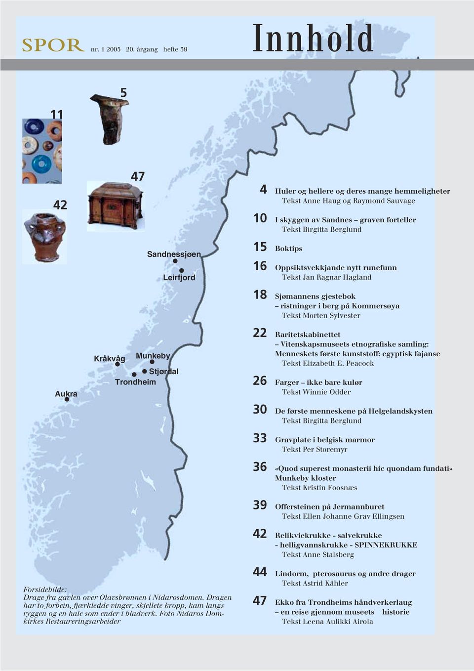 Leirfjord 15 Boktips 16 Oppsiktsvekkjande nytt runefunn Tekst Jan Ragnar Hagland 18 Sjømannens gjestebok ristninger i berg på Kommersøya Tekst Morten Sylvester Aukra Kråkvåg Munkeby Stjørdal