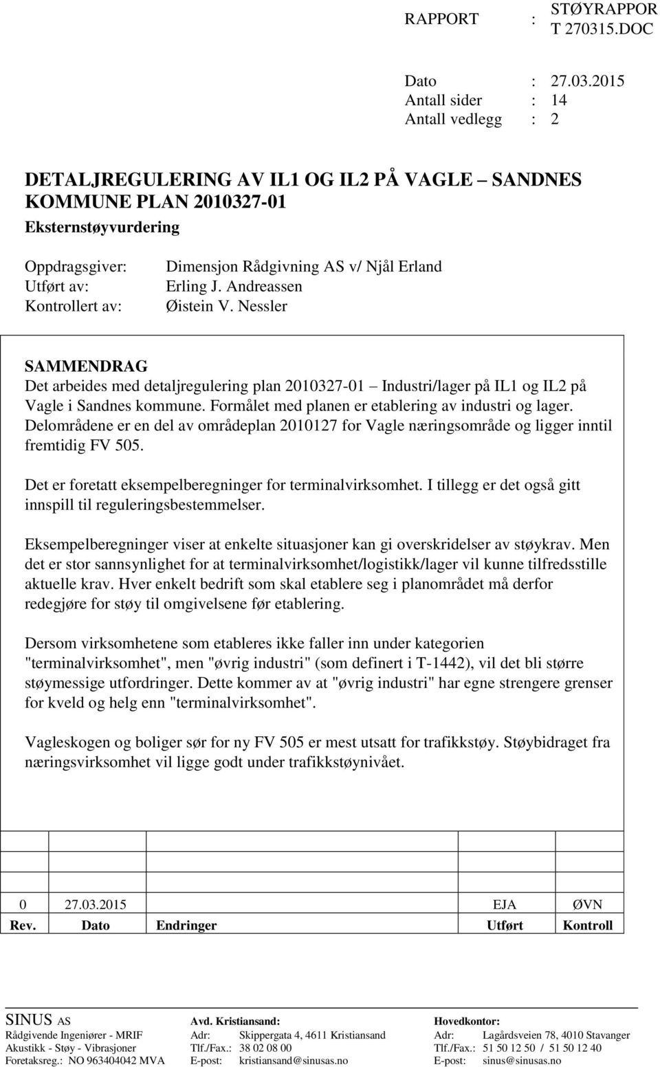 2015 Antall sider : 14 Antall vedlegg : 2 DETALJREGULERING AV IL1 OG IL2 PÅ VAGLE SANDNES KOMMUNE PLAN 2010327-01 Eksternstøyvurdering Oppdragsgiver: Utført av: Kontrollert av: Dimensjon Rådgivning