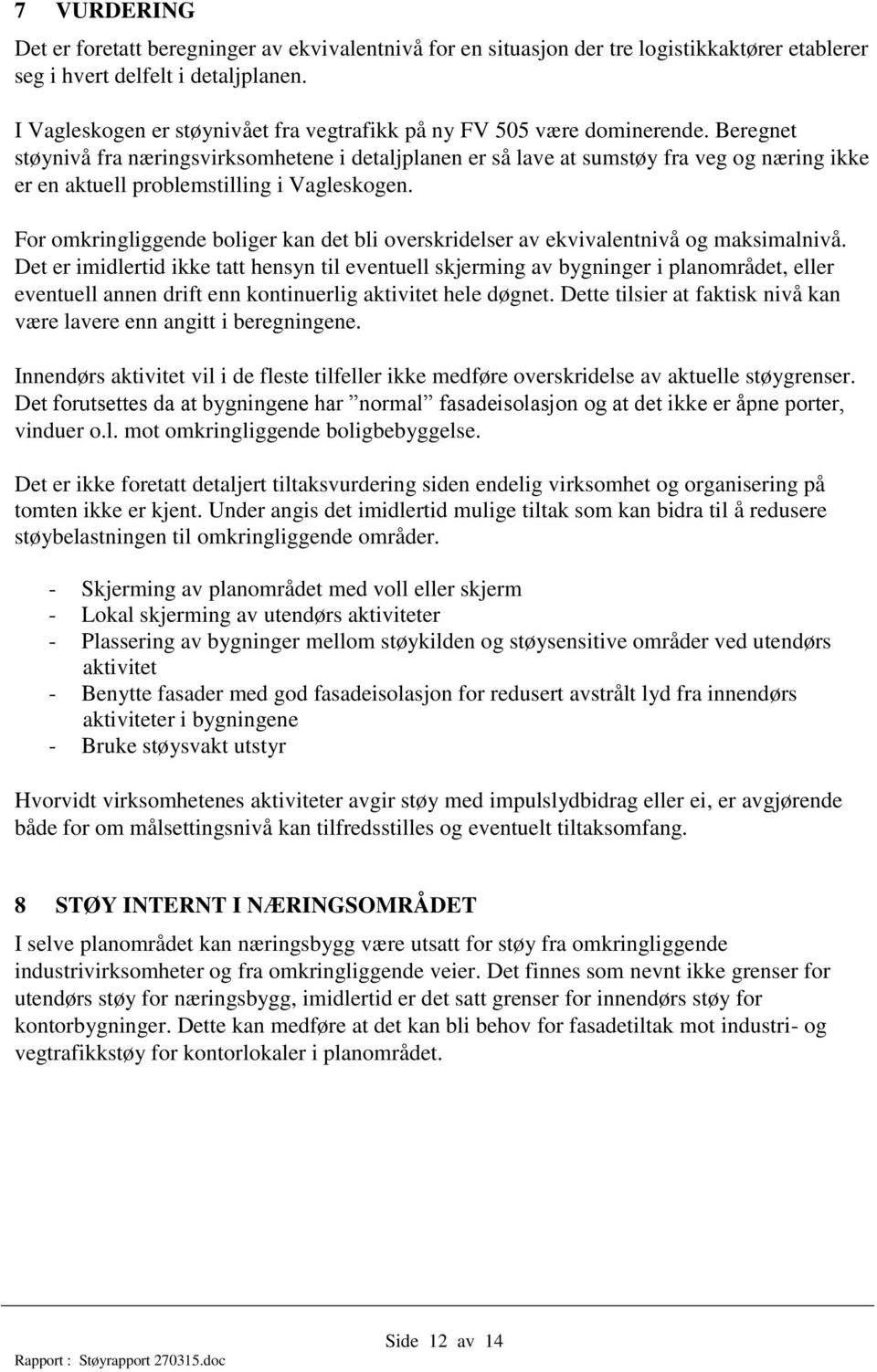 Beregnet støynivå fra næringsvirksomhetene i detaljplanen er så lave at sumstøy fra veg og næring ikke er en aktuell problemstilling i Vagleskogen.