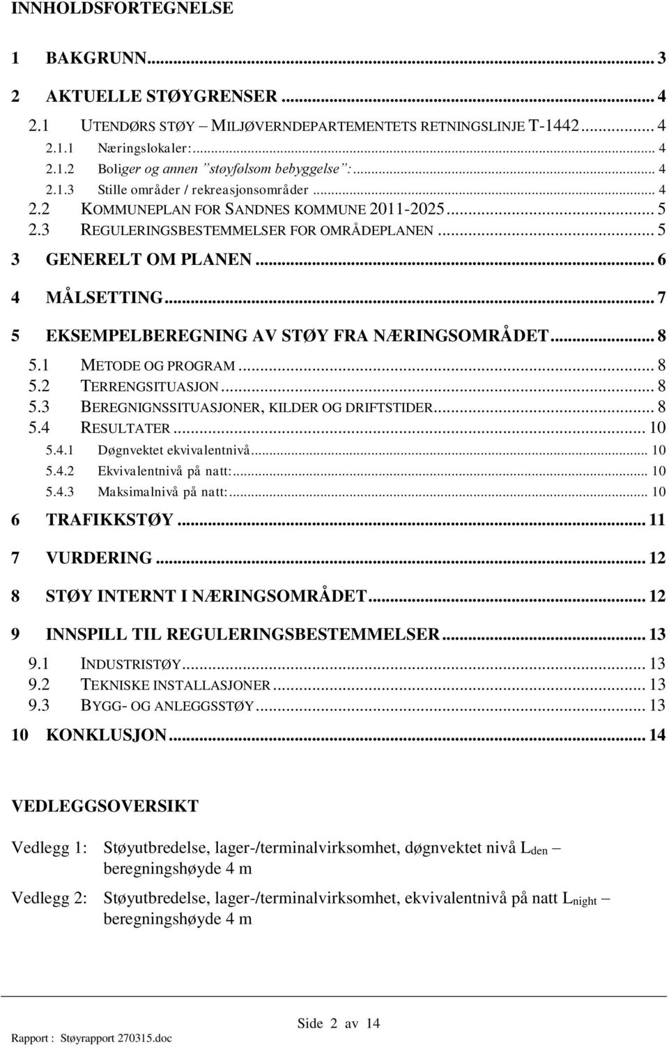 .. 7 5 EKSEMPELBEREGNING AV STØY FRA NÆRINGSOMRÅDET... 8 5.1 METODE OG PROGRAM... 8 5.2 TERRENGSITUASJON... 8 5.3 BEREGNIGNSSITUASJONER, KILDER OG DRIFTSTIDER... 8 5.4 RESULTATER... 10 5.4.1 Døgnvektet ekvivalentnivå.