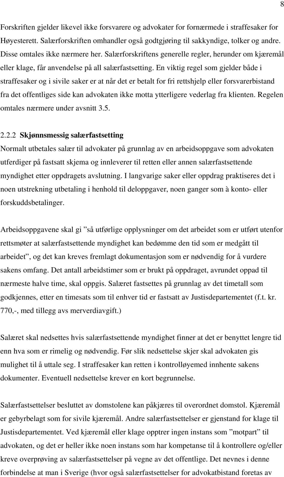 En viktig regel som gjelder både i straffesaker og i sivile saker er at når det er betalt for fri rettshjelp eller forsvarerbistand fra det offentliges side kan advokaten ikke motta ytterligere