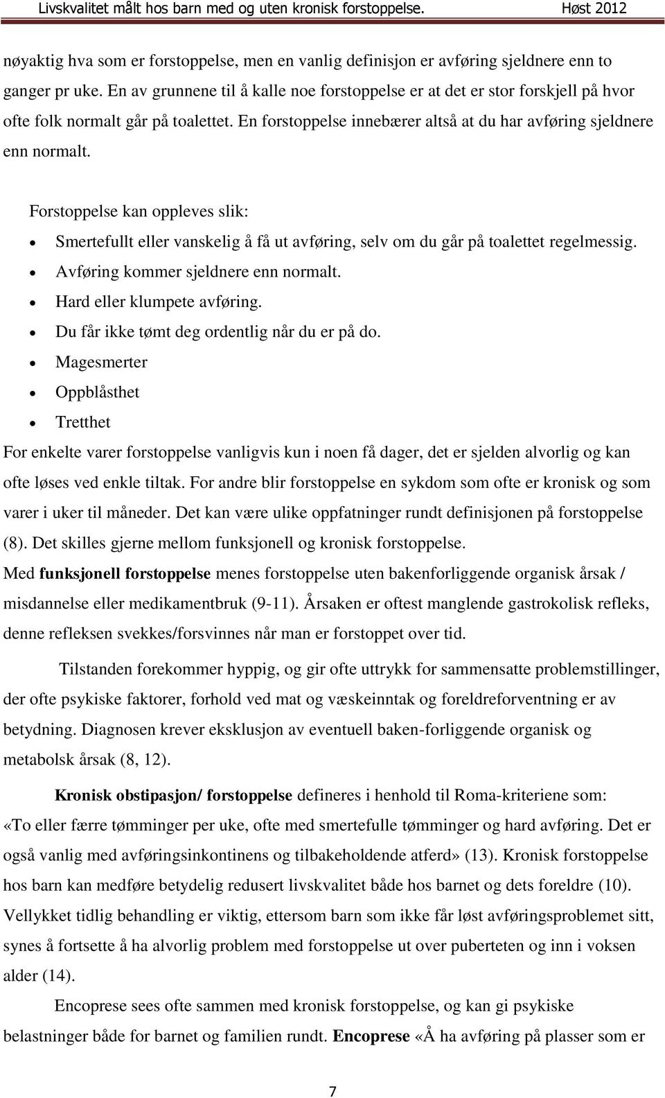 Forstoppelse kan oppleves slik: Smertefullt eller vanskelig å få ut avføring, selv om du går på toalettet regelmessig. Avføring kommer sjeldnere enn normalt. Hard eller klumpete avføring.