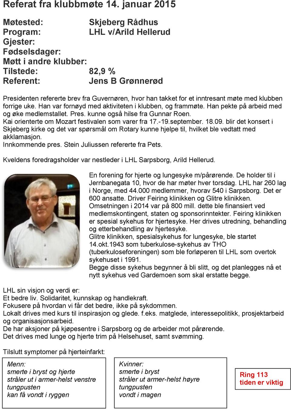 forrige uke. Han var fornøyd med aktiviteten i klubben, og frammøte. Han pekte på arbeid med og øke medlemstallet. Pres. kunne også hilse fra Gunnar Roen.