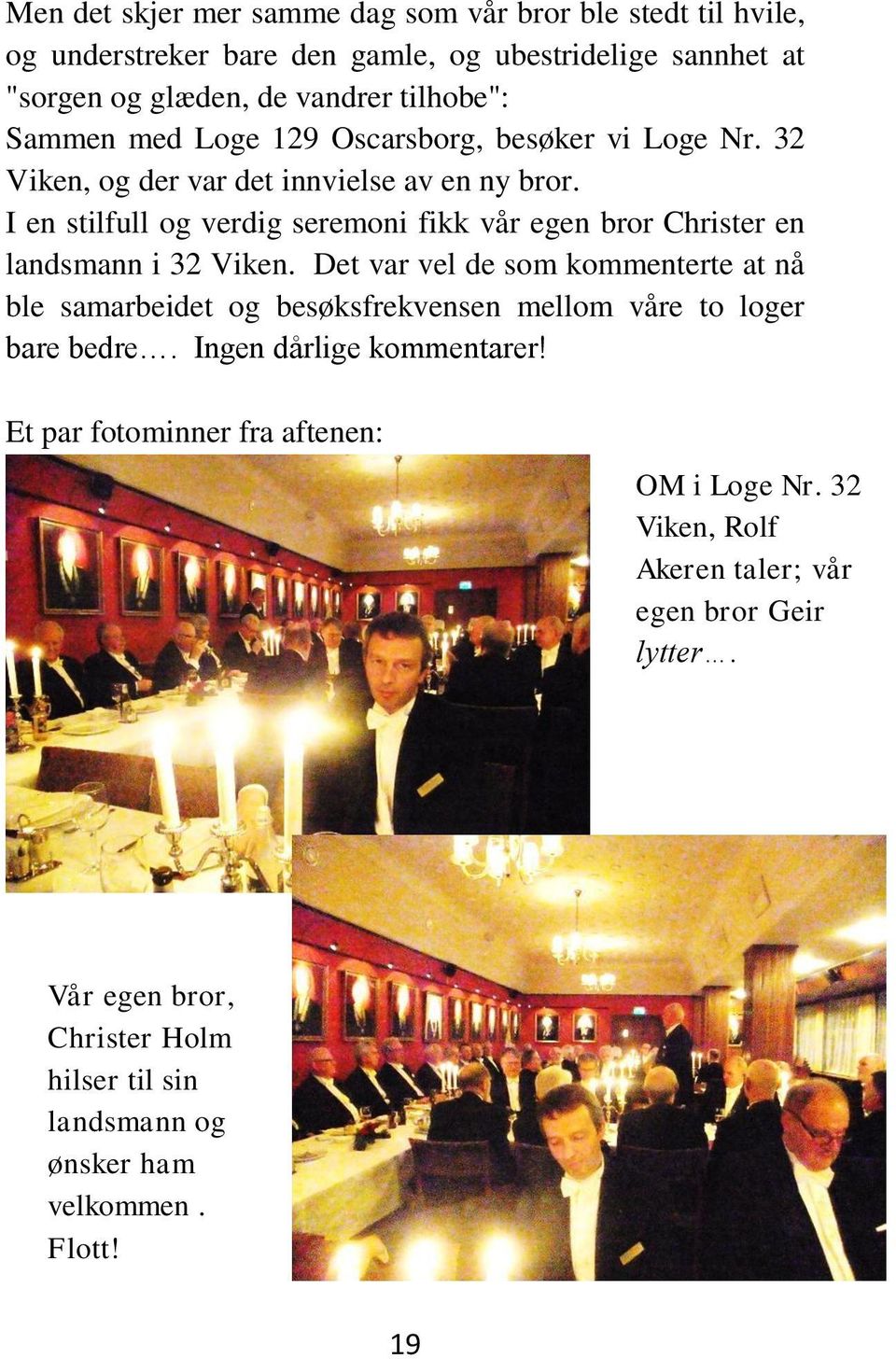 I en stilfull og verdig seremoni fikk vår egen bror Christer en landsmann i 32 Viken.