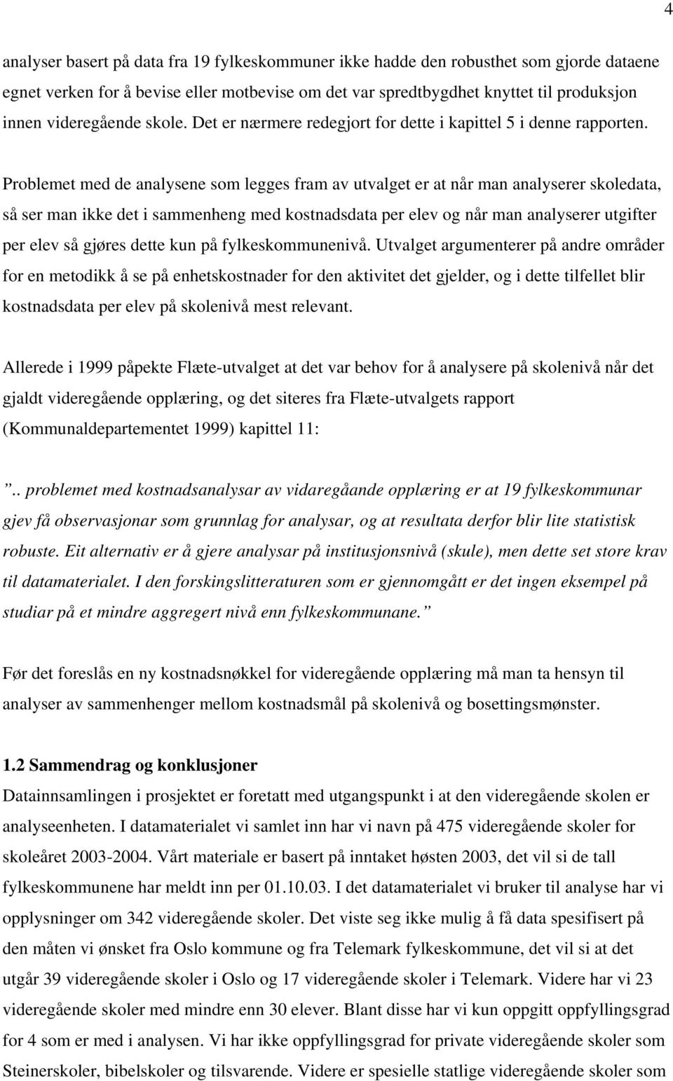 Problemet med de analysene som legges fram av utvalget er at når man analyserer skoledata, så ser man ikke det i sammenheng med kostnadsdata per elev og når man analyserer utgifter per elev så gjøres