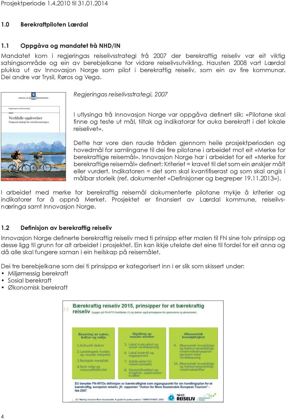 Hausten 2008 vart Lærdal plukka ut av Innovasjon Norge som pilot i berekraftig reiseliv, som ein av fire kommunar. Dei andre var Trysil, Røros og Vega.