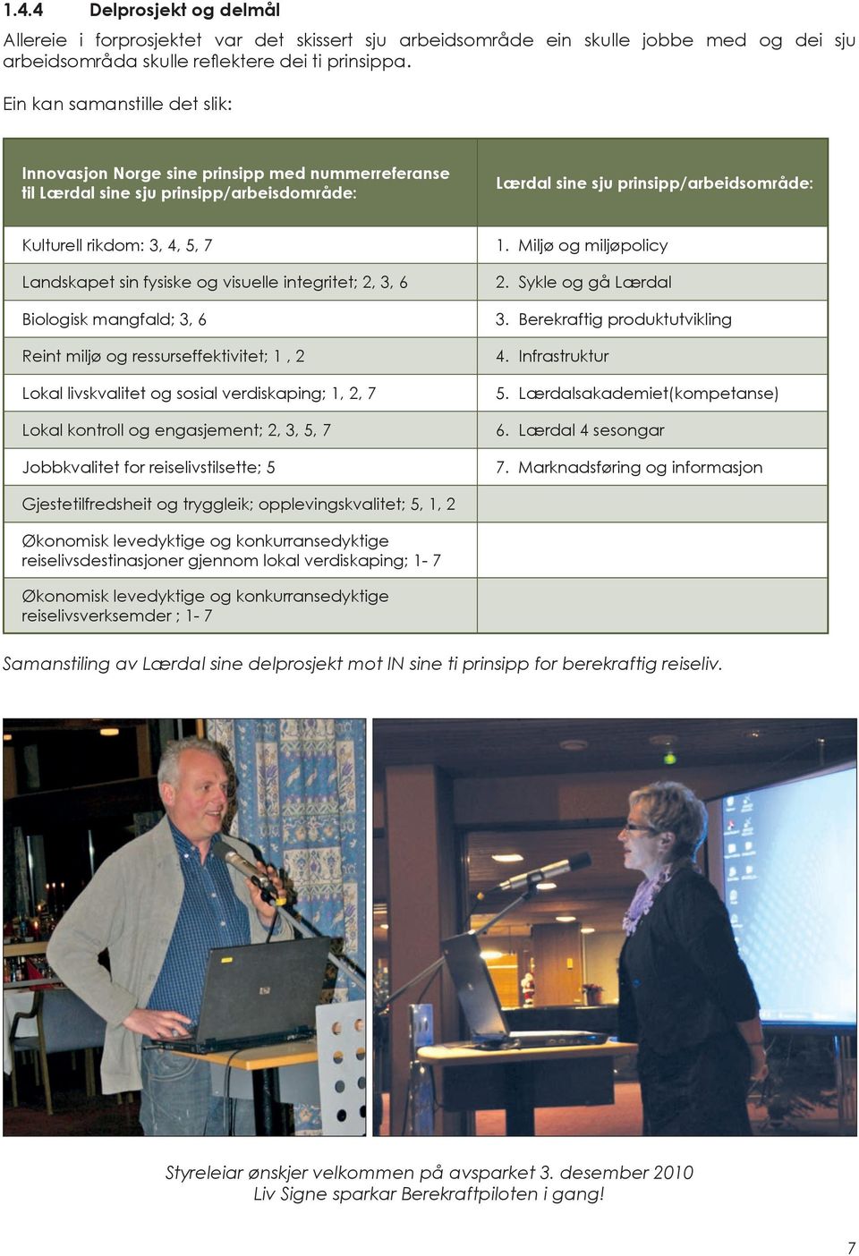 Landskapet sin fysiske og visuelle integritet; 2, 3, 6 Biologisk mangfald; 3, 6 Reint miljø og ressurseffektivitet; 1, 2 Lokal livskvalitet og sosial verdiskaping; 1, 2, 7 Lokal kontroll og