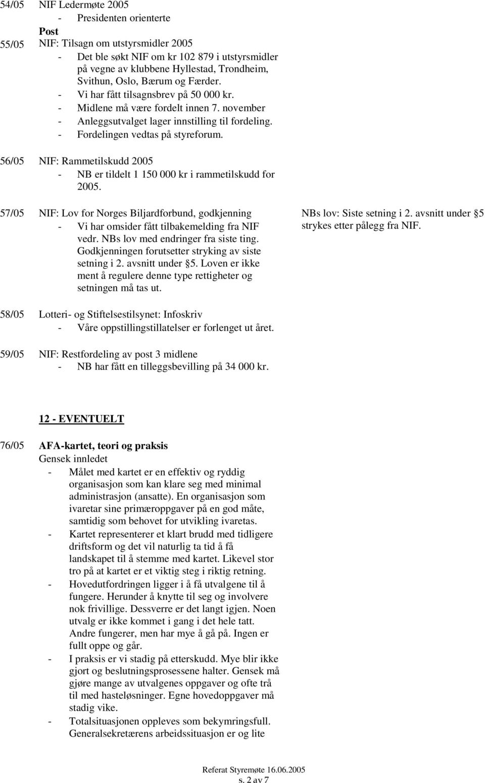 56/05 NIF: Rammetilskudd 2005 - NB er tildelt 1 150 000 kr i rammetilskudd for 2005. 57/05 NIF: Lov for Norges Biljardforbund, godkjenning - Vi har omsider fått tilbakemelding fra NIF vedr.