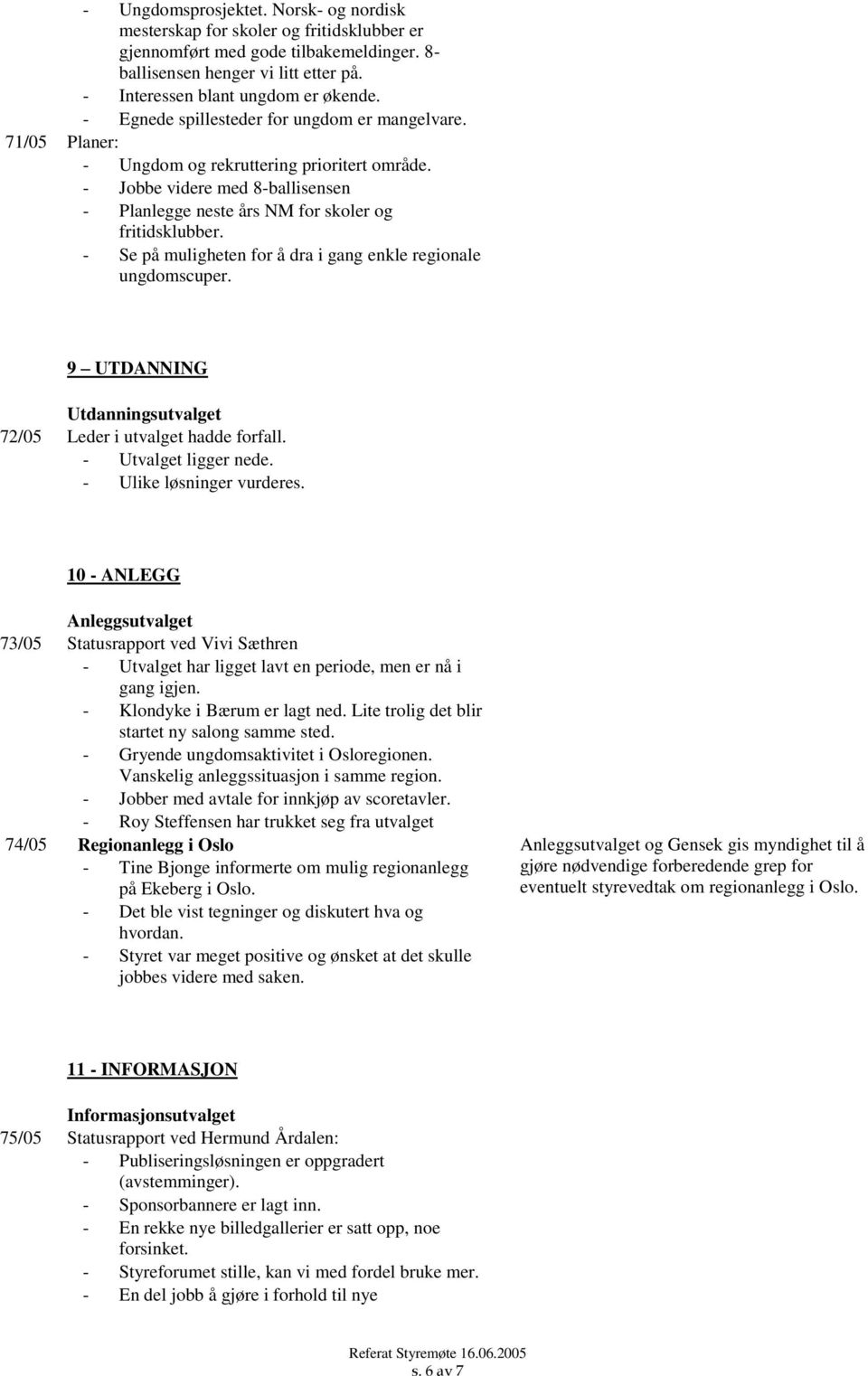 - Se på muligheten for å dra i gang enkle regionale ungdomscuper. 9 UTDANNING Utdanningsutvalget 72/05 Leder i utvalget hadde forfall. - Utvalget ligger nede. - Ulike løsninger vurderes.