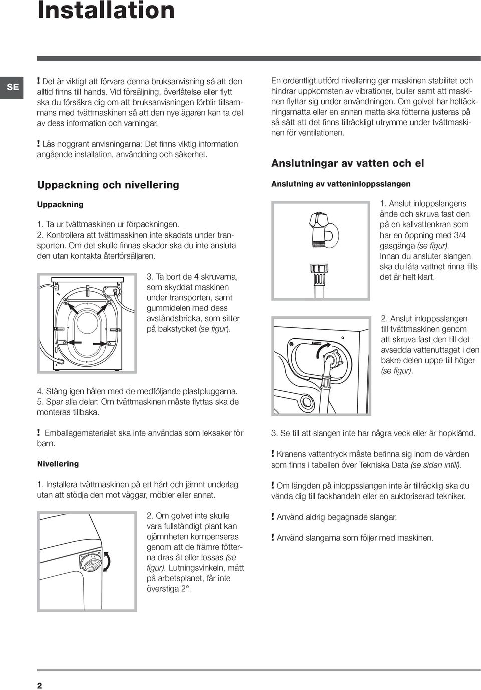 ! Läs noggrant anvisningarna: Det finns viktig information angående installation, användning och säkerhet. Uppackning och nivellering Uppackning 1. Ta ur tvättmaskinen ur förpackningen. 2.