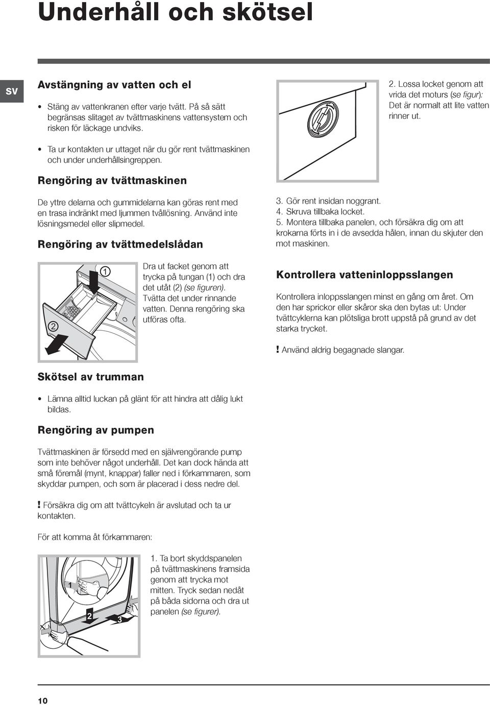 Lossa locket genom att vrida det moturs (se figur): Det är normalt att lite vatten rinner ut. De yttre delarna och gummidelarna kan göras rent med en trasa indränkt med ljummen tvållösning.