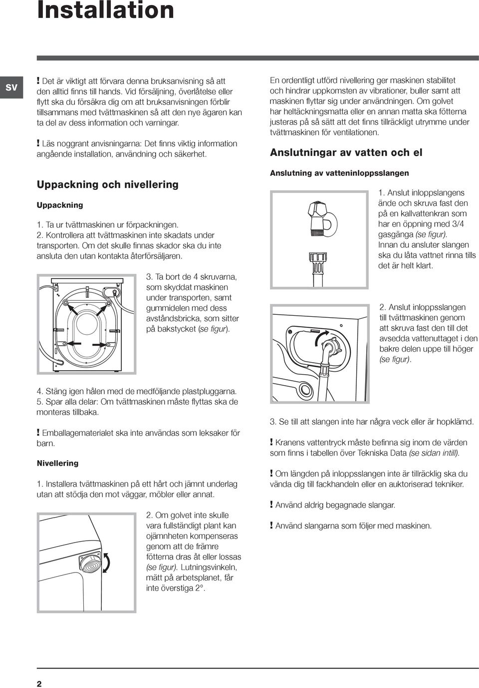 ! Läs noggrant anvisningarna: Det finns viktig information angående installation, användning och säkerhet. Uppackning och nivellering Uppackning 1. Ta ur tvättmaskinen ur förpackningen. 2.