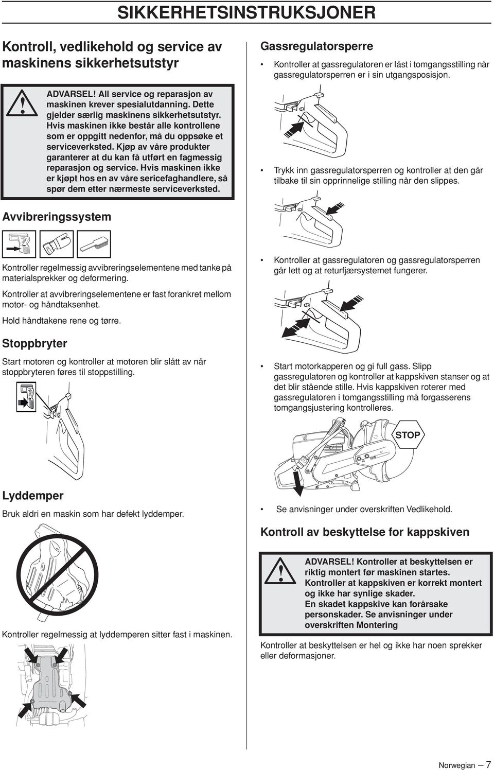 Kjøp av våre produkter garanterer at du kan få utført en fagmessig reparasjon og service. Hvis maskinen ikke er kjøpt hos en av våre sericefaghandlere, så spør dem etter nærmeste serviceverksted.