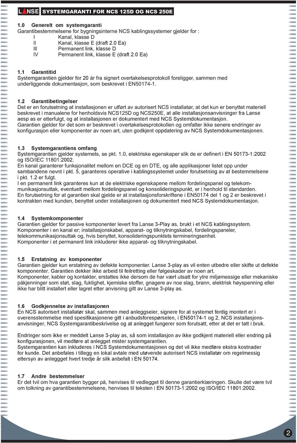 1 Garantitid Systemgarantien gjelder for 20 år fra signert overtakelsesprotokoll foreligger, sammen med underliggende dokumentasjon, som beskrevet i EN50174-1. 1.