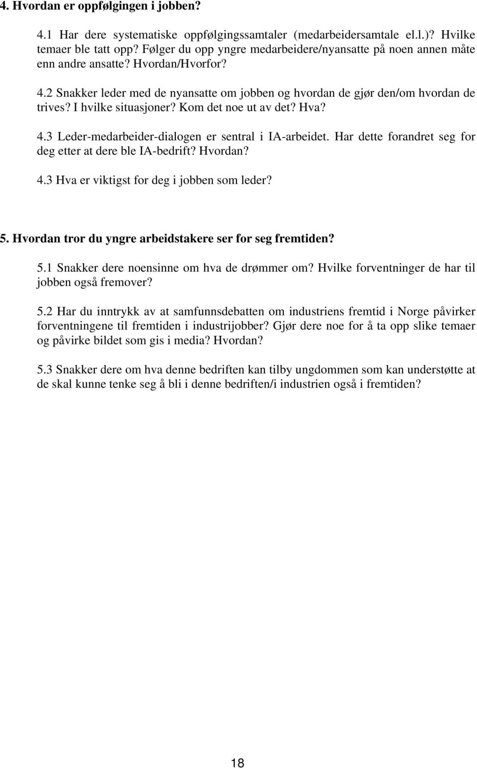 I hvilke situasjoner? Kom det noe ut av det? Hva? 4.3 Leder-medarbeider-dialogen er sentral i IA-arbeidet. Har dette forandret seg for deg etter at dere ble IA-bedrift? Hvordan? 4.3 Hva er viktigst for deg i jobben som leder?