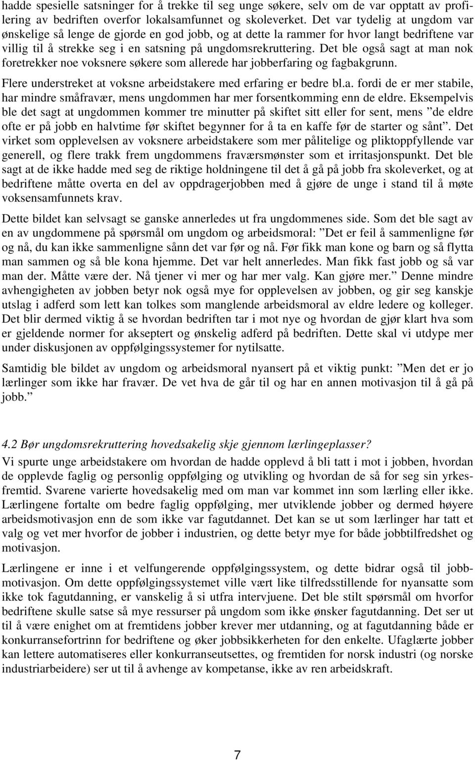 Det ble også sagt at man nok foretrekker noe voksnere søkere som allerede har jobberfaring og fagbakgrunn. Flere understreket at voksne arbeidstakere med erfaring er bedre bl.a. fordi de er mer stabile, har mindre småfravær, mens ungdommen har mer forsentkomming enn de eldre.