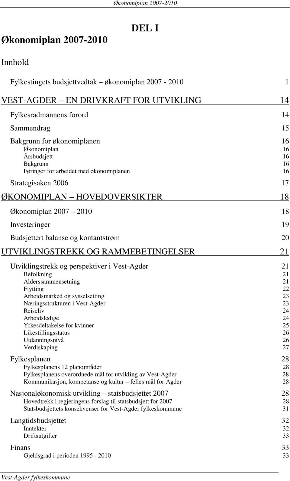 Investeringer 19 Budsjettert balanse og kontantstrøm 20 UTVIKLINGSTREKK OG RAMMEBETINGELSER 21 Utviklingstrekk og perspektiver i Vest-Agder 21 Befolkning 21 Alderssammensetning 21 Flytting 22