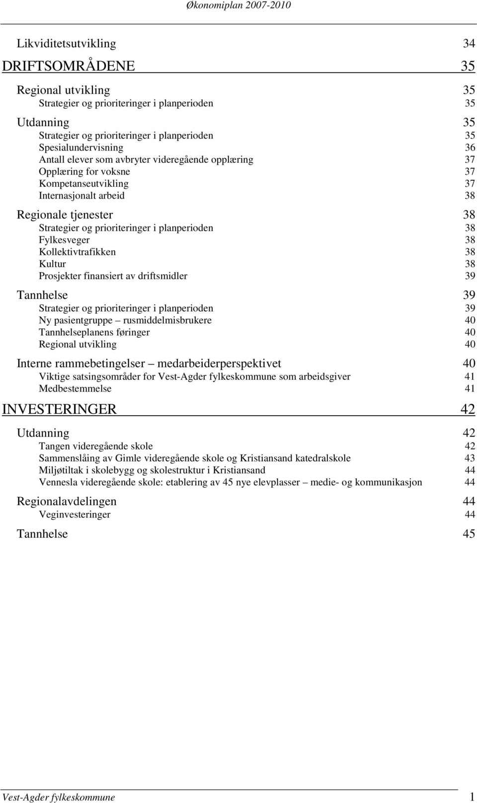 i planperioden 38 Fylkesveger 38 Kollektivtrafikken 38 Kultur 38 Prosjekter finansiert av driftsmidler 39 Tannhelse 39 Strategier og prioriteringer i planperioden 39 Ny pasientgruppe