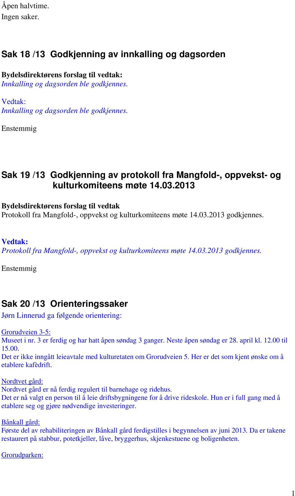 2013 Protokoll fra Mangfold-, oppvekst og kulturkomiteens møte 14.03.2013 godkjennes. Protokoll fra Mangfold-, oppvekst og kulturkomiteens møte 14.03.2013 godkjennes. Enstemmig Sak 20 /13 Orienteringssaker Jørn Linnerud ga følgende orientering: Grorudveien 3-5: Museet i nr.