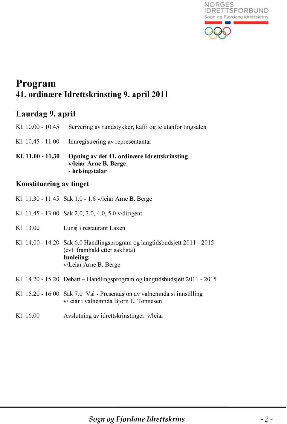 0, 5.0 v/dirigent Kl. 13.00 Lunsj i restaurant Laxen Kl. 14.00-14.20 Sak 6.0 Handlingsprogram og langtidsbudsjett 2011-2015 (evt. framhald etter saklista) Innleiing: v/leiar Arne B. Berge Kl 14.20-15.