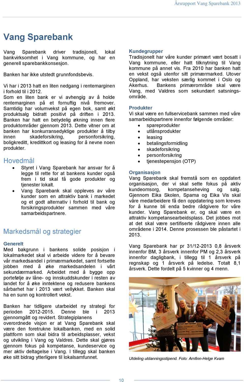 Samtidig har volumvekst på egen bok, samt økt produktsalg bidratt positivt på driften i 2013. Banken har hatt en betydelig økning innen flere produktområder gjennom 2013.