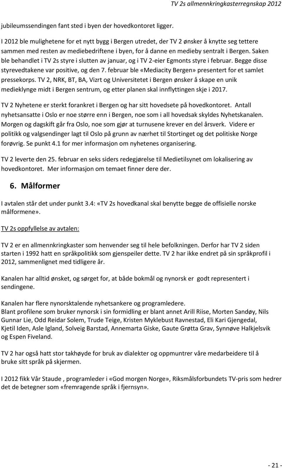 Saken ble behandlet i TV 2s styre i slutten av januar, og i TV 2-eier Egmonts styre i februar. Begge disse styrevedtakene var positive, og den 7.