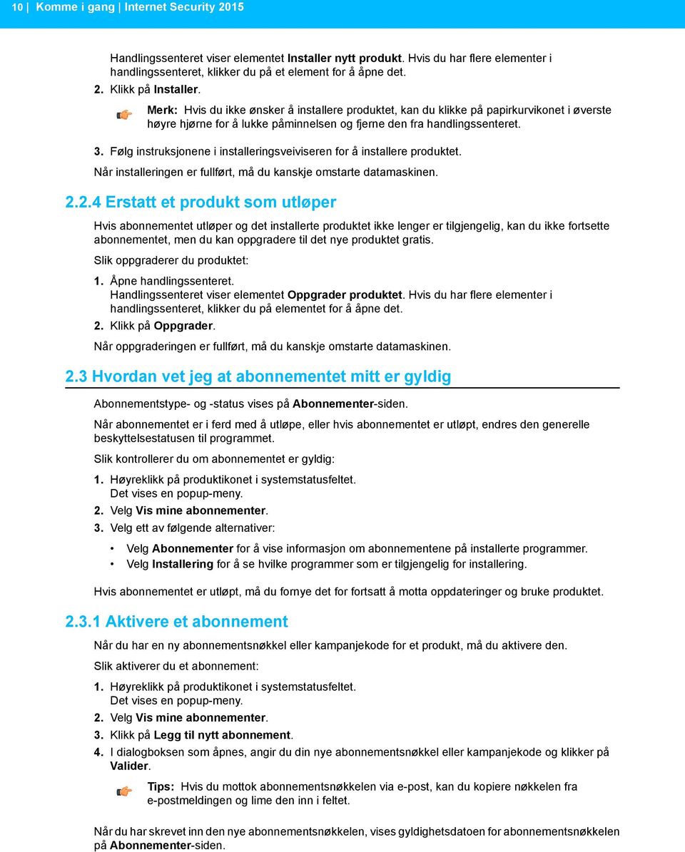 Følg instruksjonene i installeringsveiviseren for å installere produktet. Når installeringen er fullført, må du kanskje omstarte datamaskinen. 2.