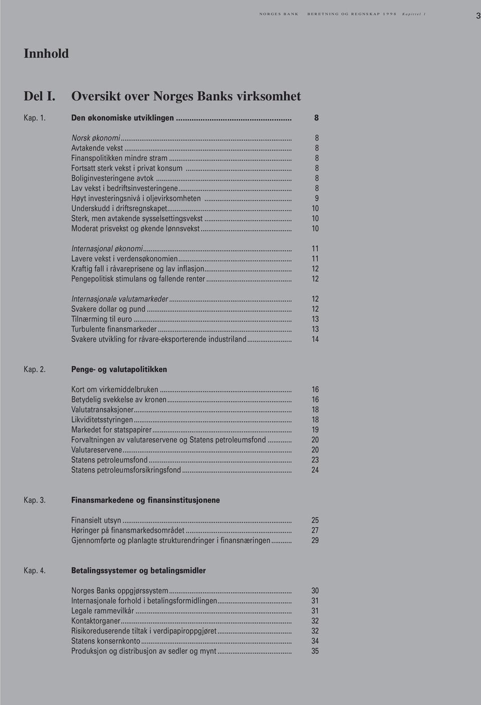 .. 9 Underskudd i driftsregnskapet... 10 Sterk, men avtakende sysselsettingsvekst... 10 Moderat prisvekst og økende lønnsvekst... 10 Internasjonal økonomi... 11 Lavere vekst i verdensøkonomien.