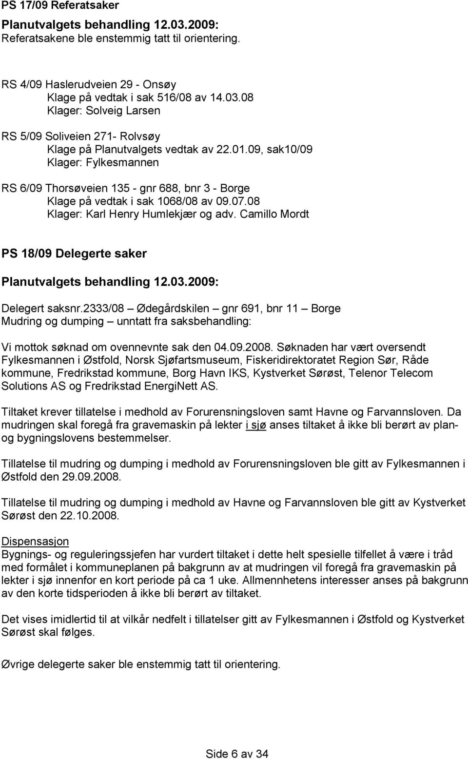 09, sak10/09 Klager: Fylkesmannen RS 6/09 Thorsøveien 135 - gnr 688, bnr 3 - Borge Klage på vedtak i sak 1068/08 av 09.07.08 Klager: Karl Henry Humlekjær og adv.