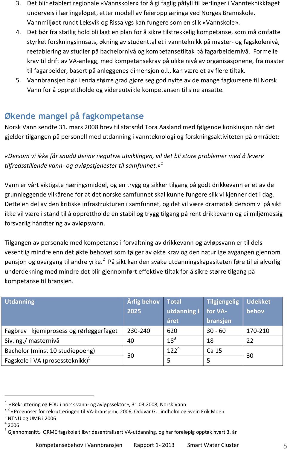 Det bør fra statlig hold bli lagt en plan for å sikre tilstrekkelig kompetanse, som må omfatte styrket forskningsinnsats, økning av studenttallet i vannteknikk på master- og fagskolenivå,