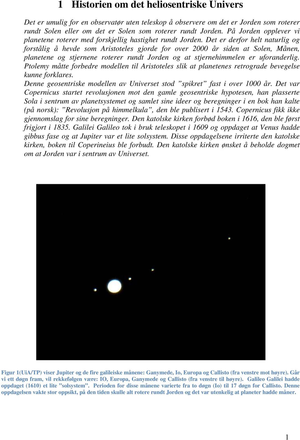 Det er derfor helt naturlig og forstålig å hevde som Aristoteles gjorde for over 2000 år siden at Solen, Månen, planetene og stjernene roterer rundt Jorden og at stjernehimmelen er uforanderlig.